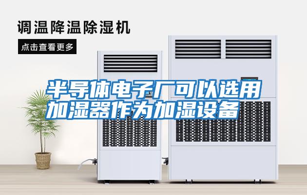 半導體電子廠可以選用加濕器作為加濕設備