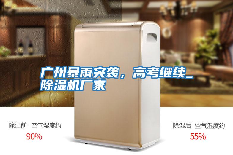 廣州暴雨突襲，高考繼續_除濕機廠家