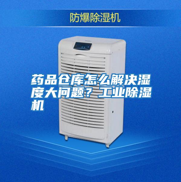 藥品倉庫怎么解決濕度大問題？工業(yè)除濕機(jī)