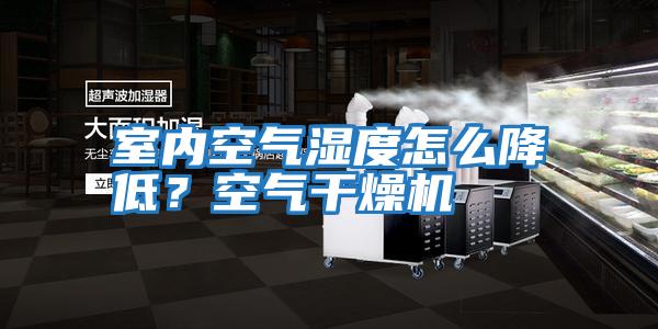 室內(nèi)空氣濕度怎么降低?空氣干燥機(jī)