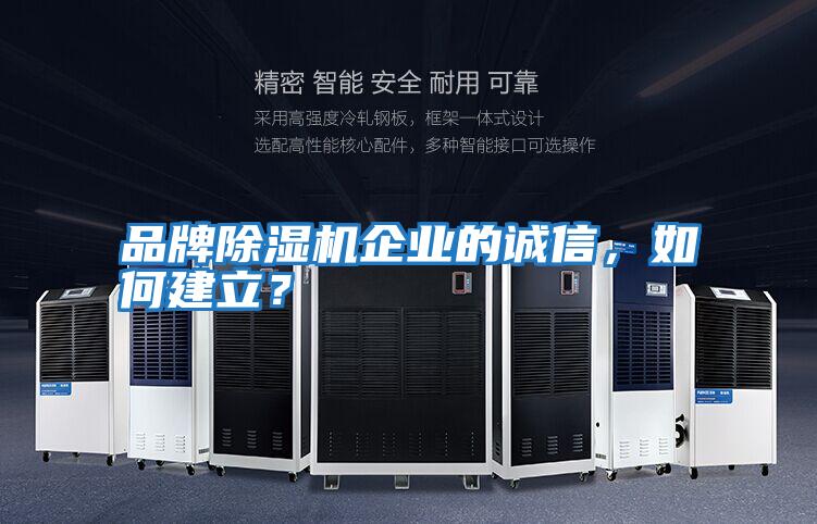 品牌除濕機(jī)企業(yè)的誠(chéng)信,如何建立?