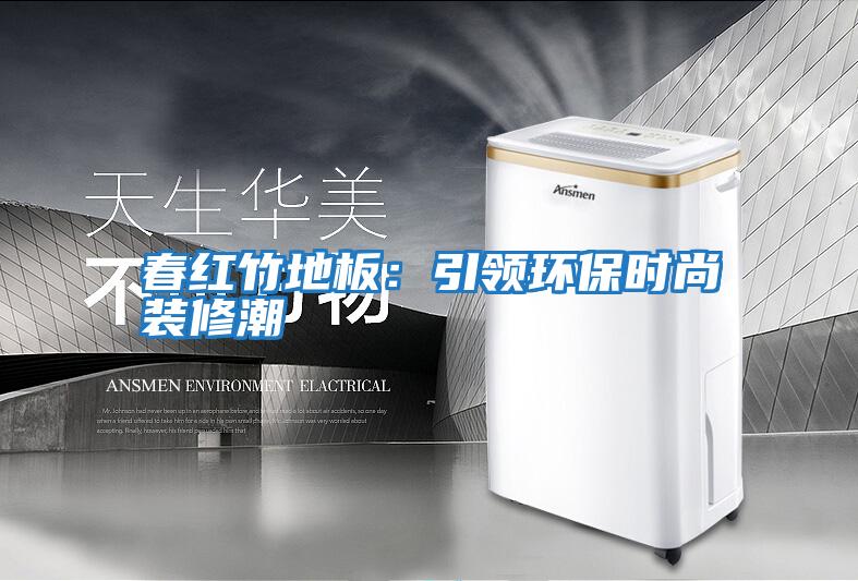 春紅竹地板:引領(lǐng)環(huán)保時尚裝修潮