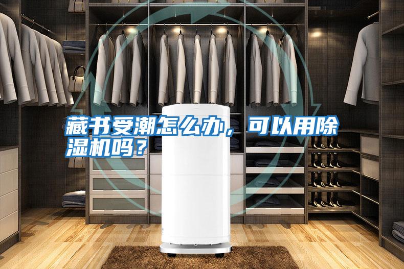 藏書受潮怎么辦,可以用除濕機(jī)嗎?