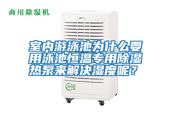 室內游泳池為什么要用泳池恒溫專用除濕熱泵來解決濕度呢？
