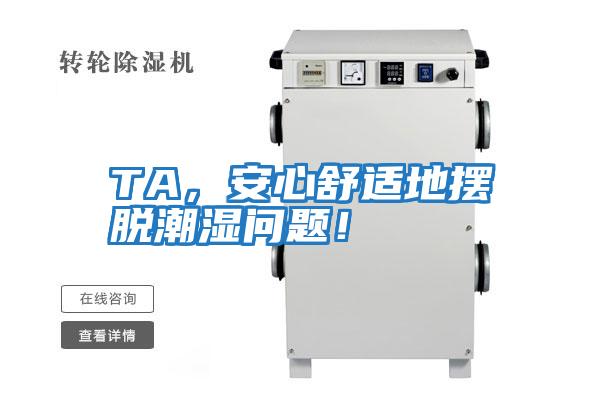 TA,安心舒適地?cái)[脫潮濕問題!