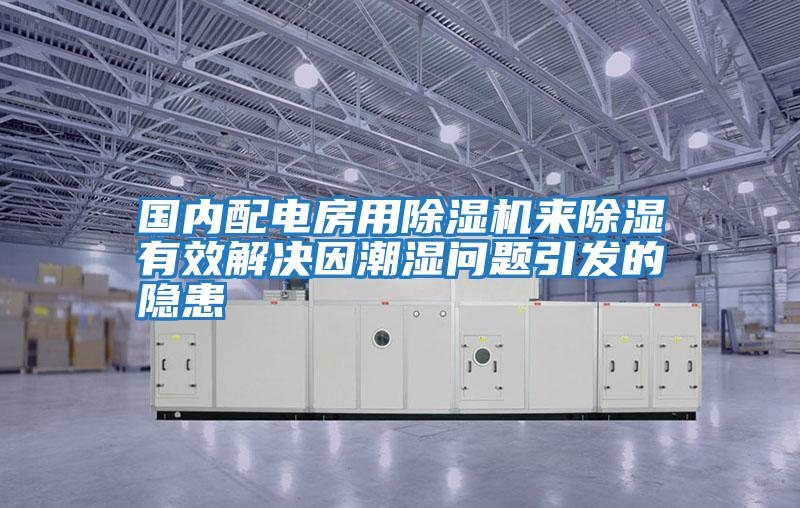 國內配電房用除濕機來除濕有效解決因潮濕問題引發(fā)的隱患