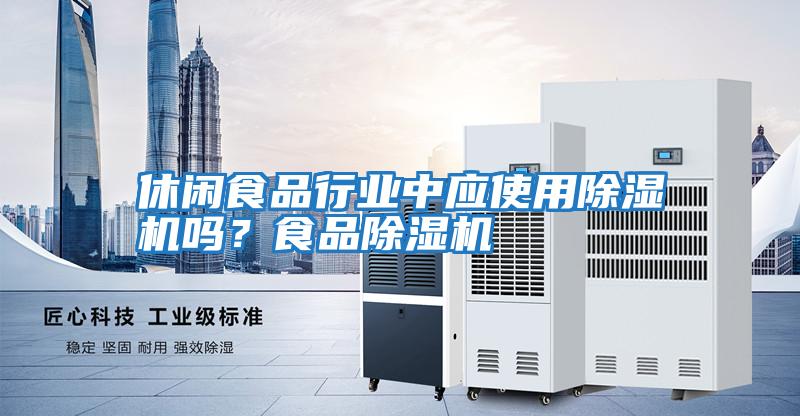 休閑食品行業中應使用除濕機嗎？食品除濕機