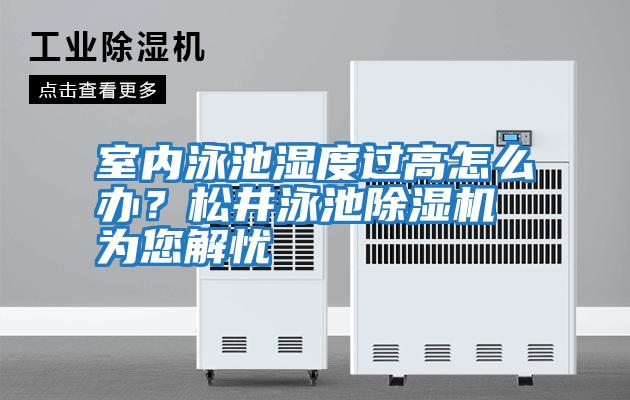 室內(nèi)泳池濕度過高怎么辦？松井泳池除濕機(jī)為您解憂