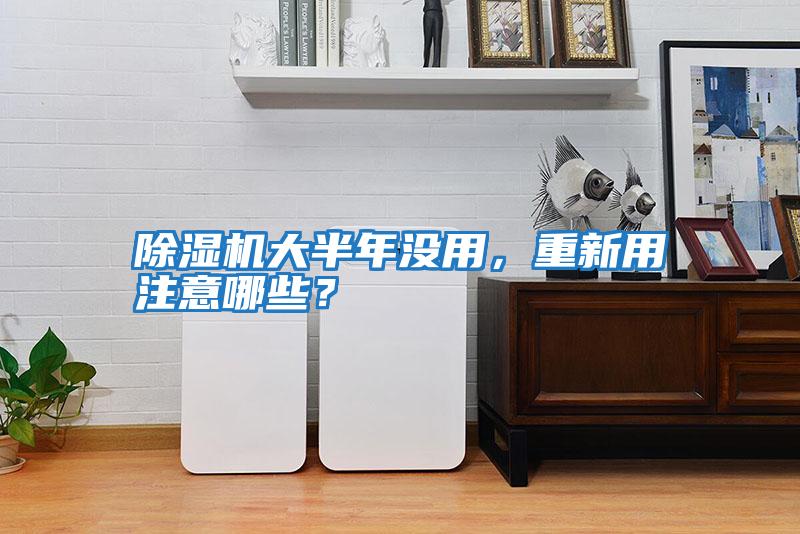 除濕機大半年沒用，重新用注意哪些？