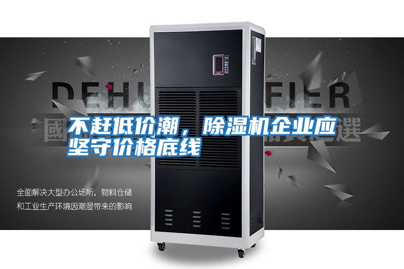 不趕低價潮，除濕機企業應堅守價格底線