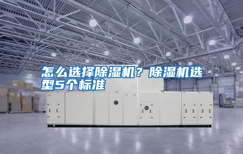 怎么選擇除濕機(jī)?除濕機(jī)選型5個標(biāo)準(zhǔn)