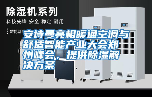 安詩曼亮相暖通空調與舒適智能產業(yè)大會鄭州峰會,提供除濕解決方案