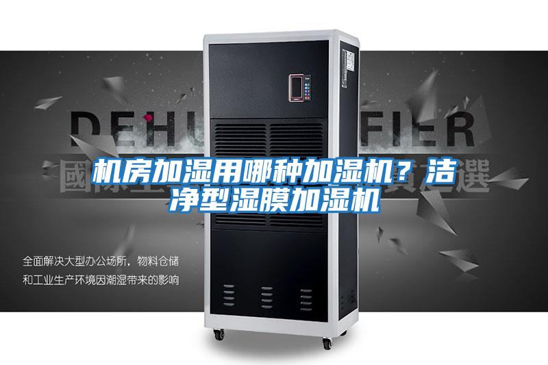機(jī)房加濕用哪種加濕機(jī)?潔凈型濕膜加濕機(jī)