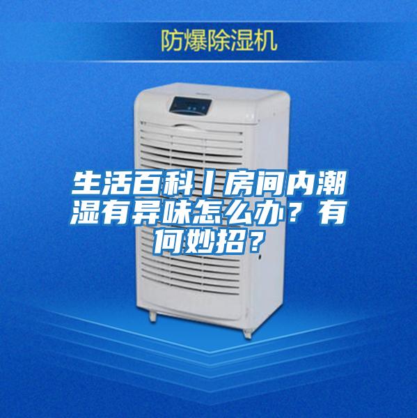 生活百科丨房間內潮濕有異味怎么辦?有何妙招?