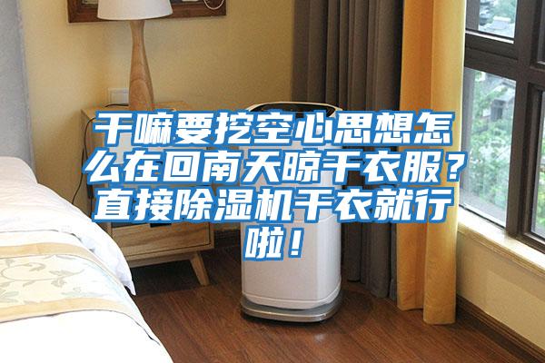 干嘛要挖空心思想怎么在回南天晾干衣服？直接除濕機(jī)干衣就行啦！