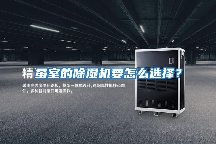 蠶室的除濕機要怎么選擇？