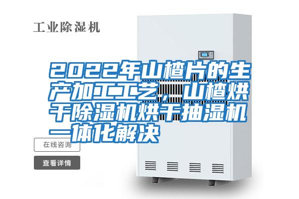 2022年山楂片的生產(chǎn)加工工藝,山楂烘干除濕機(jī)烘干抽濕機(jī)一體化解決