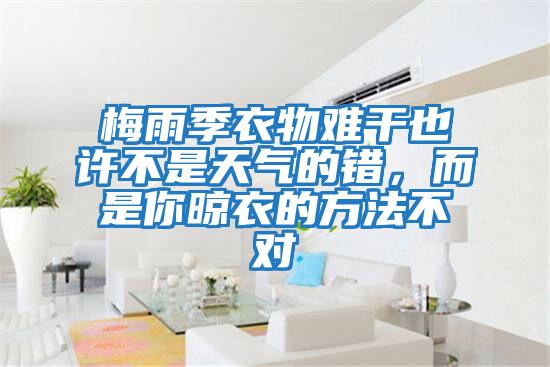 梅雨季衣物難干也許不是天氣的錯，而是你晾衣的方法不對
