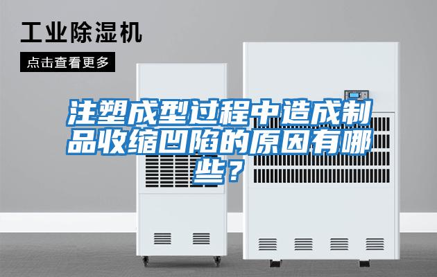 注塑成型過程中造成制品收縮凹陷的原因有哪些?