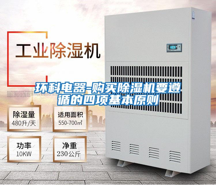 環(huán)科電器-購(gòu)買(mǎi)除濕機(jī)要遵循的四項(xiàng)基本原則