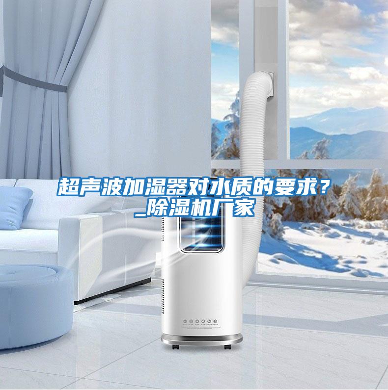 超聲波加濕器對水質的要求?_除濕機廠家