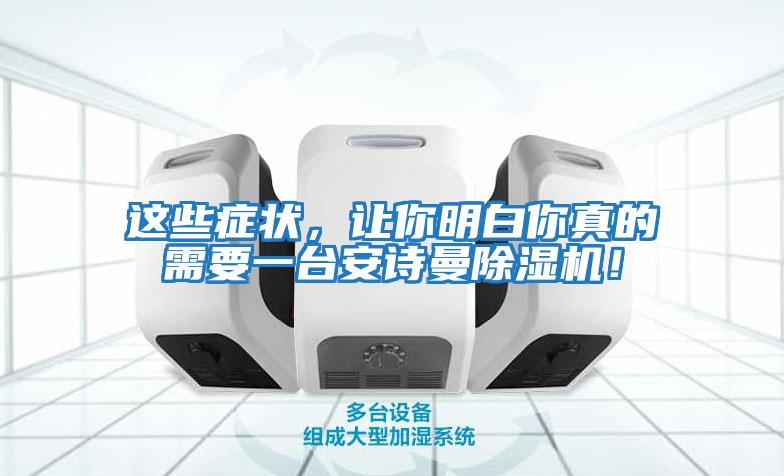 這些癥狀,讓你明白你真的需要一臺(tái)安詩(shī)曼除濕機(jī)!