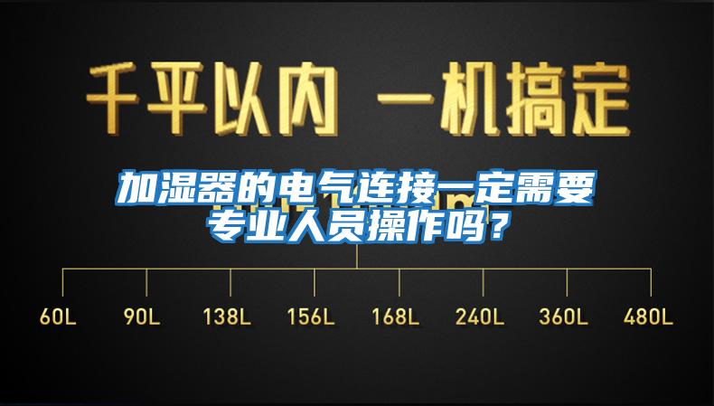 加濕器的電氣連接一定需要專業(yè)人員操作嗎？
