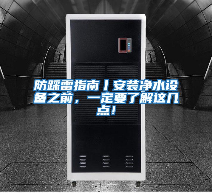 防踩雷指南丨安裝凈水設(shè)備之前,一定要了解這幾點(diǎn)!