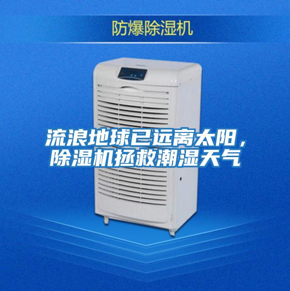 流浪地球已遠離太陽，除濕機拯救潮濕天氣
