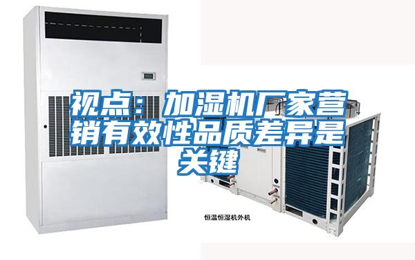 視點(diǎn):加濕機(jī)廠家營(yíng)銷(xiāo)有效性品質(zhì)差異是關(guān)鍵