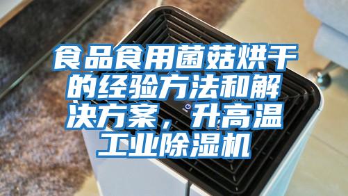 食品食用菌菇烘干的經驗方法和解決方案,升高溫工業(yè)除濕機