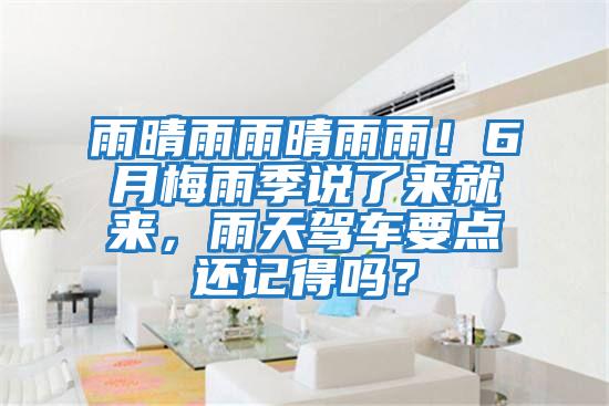 雨晴雨雨晴雨雨！6月梅雨季說了來就來，雨天駕車要點還記得嗎？