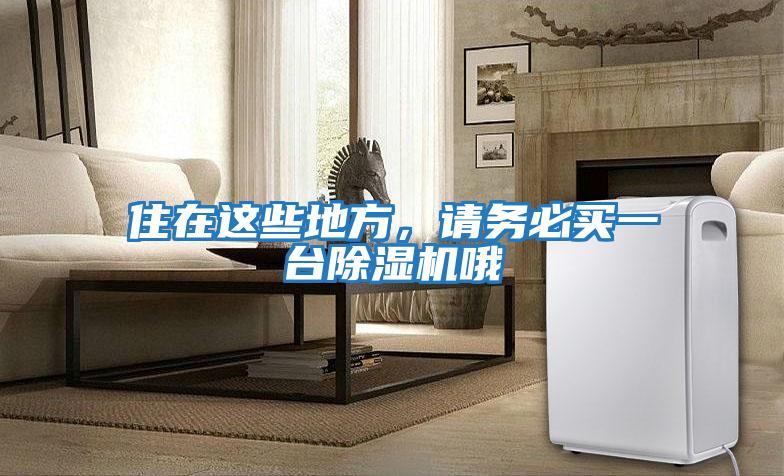 住在這些地方，請(qǐng)務(wù)必買(mǎi)一臺(tái)除濕機(jī)哦