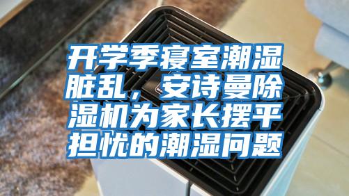 開學(xué)季寢室潮濕臟亂，安詩曼除濕機(jī)為家長擺平擔(dān)憂的潮濕問題