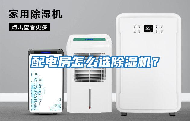 配電房怎么選除濕機(jī)？