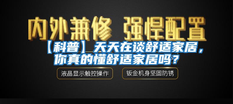 【科普】天天在談舒適家居，你真的懂舒適家居嗎？