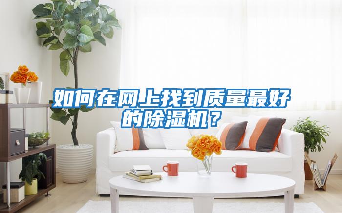 如何在網(wǎng)上找到質(zhì)量最好的除濕機(jī)?