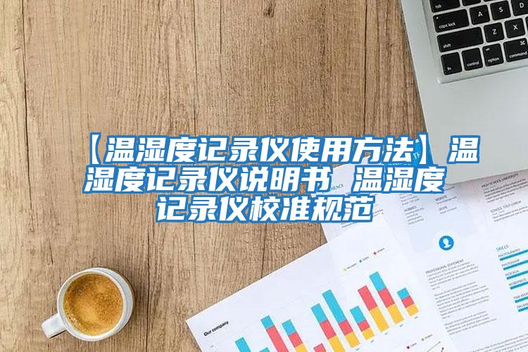 【溫濕度記錄儀使用方法】溫濕度記錄儀說明書 溫濕度記錄儀校準規范