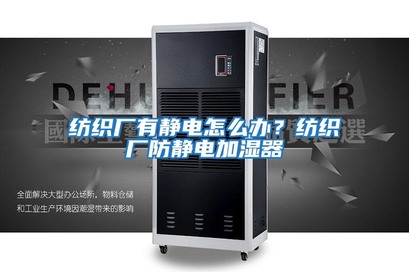 紡織廠有靜電怎么辦？紡織廠防靜電加濕器