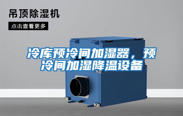 冷庫預(yù)冷間加濕器，預(yù)冷間加濕降溫設(shè)備