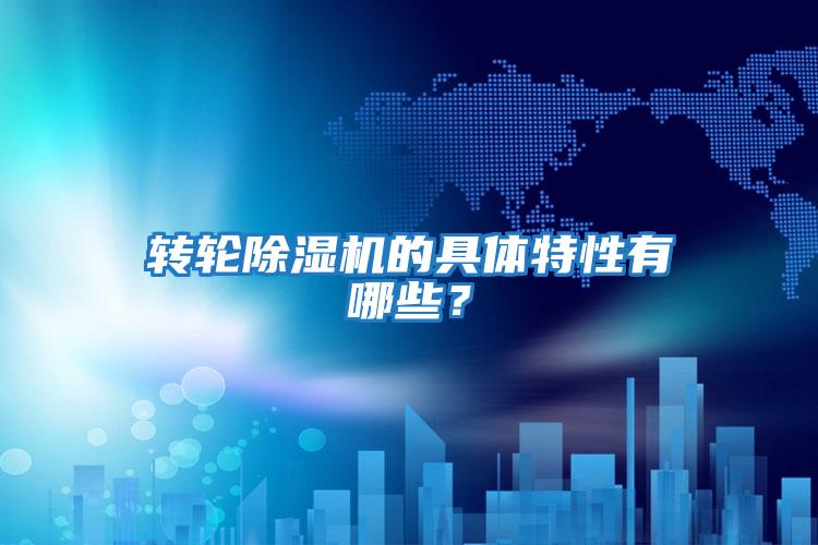 轉輪除濕機的具體特性有哪些？