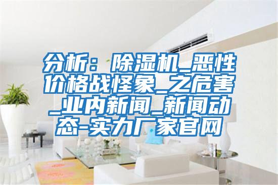 分析：除濕機_惡性價格戰怪象_之危害_業內新聞_新聞動態-實力廠家官網