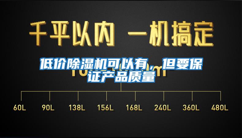 低價除濕機可以有，但要保證產(chǎn)品質(zhì)量
