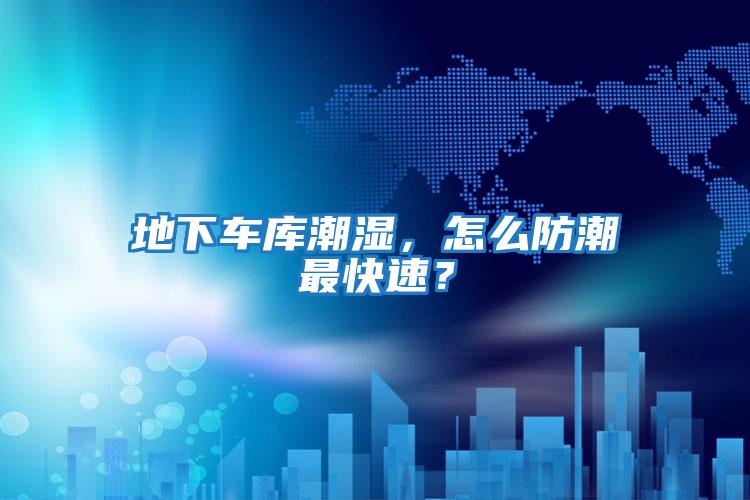 地下車庫潮濕，怎么防潮最快速？