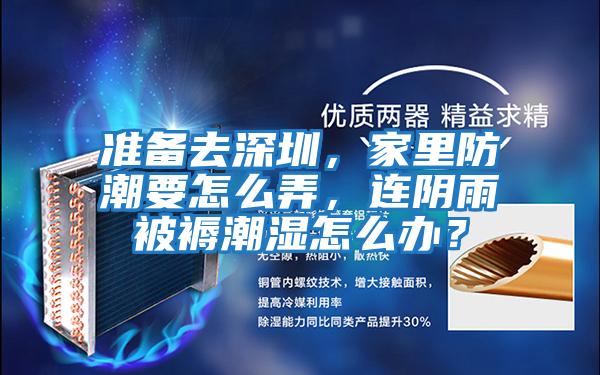 準備去深圳，家里防潮要怎么弄，連陰雨被褥潮濕怎么辦？