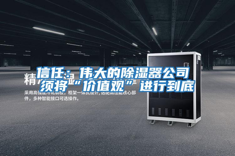 信任：偉大的除濕器公司 須將“價(jià)值觀”進(jìn)行到底