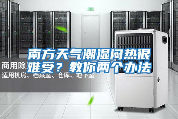 南方天氣潮濕悶熱很難受？教你兩個(gè)辦法
