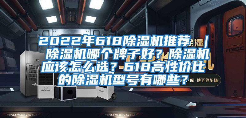 2022年618除濕機推薦 | 除濕機哪個牌子好?除濕機應(yīng)該怎么選?618高性價比的除濕機型號有哪些?