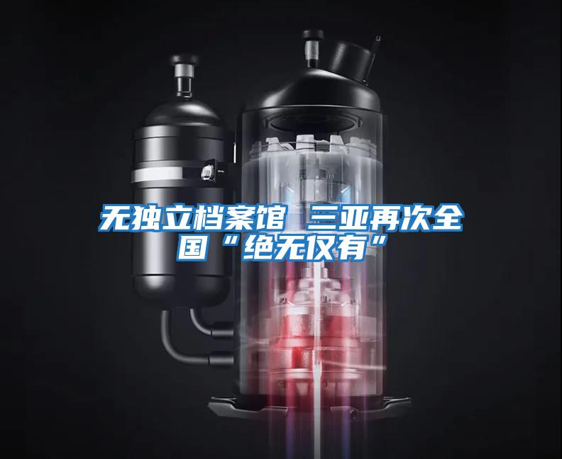 無獨(dú)立檔案館 三亞再次全國(guó)“絕無僅有”