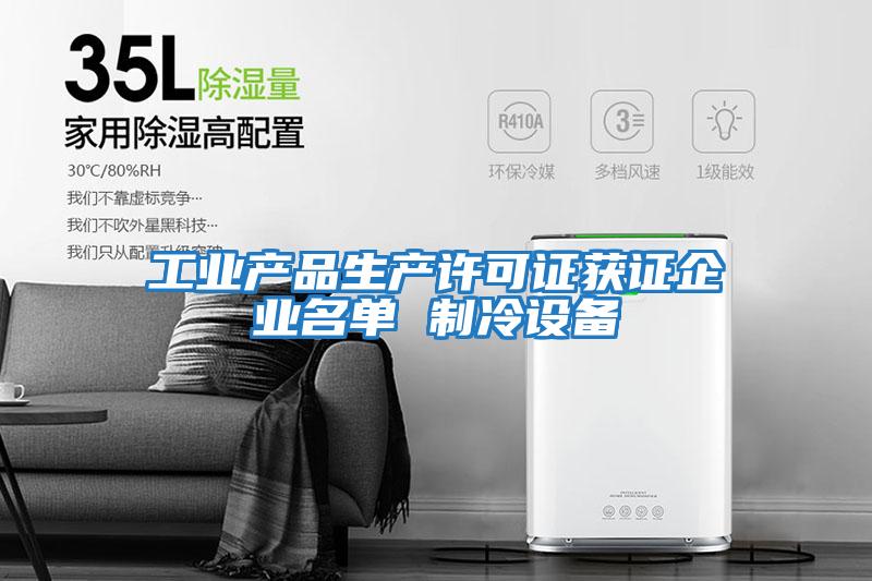 工業(yè)產(chǎn)品生產(chǎn)許可證獲證企業(yè)名單 制冷設備